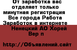 От заработка вас отделяет только 5 минутная регистрация  - Все города Работа » Заработок в интернете   . Ненецкий АО,Хорей-Вер п.